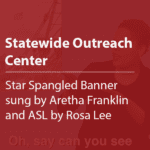 Cover thumbnail "Statewide Outreach Center, Star Sprangled Banner sung by Aretha Franklin and ASL by Rosa Lee"